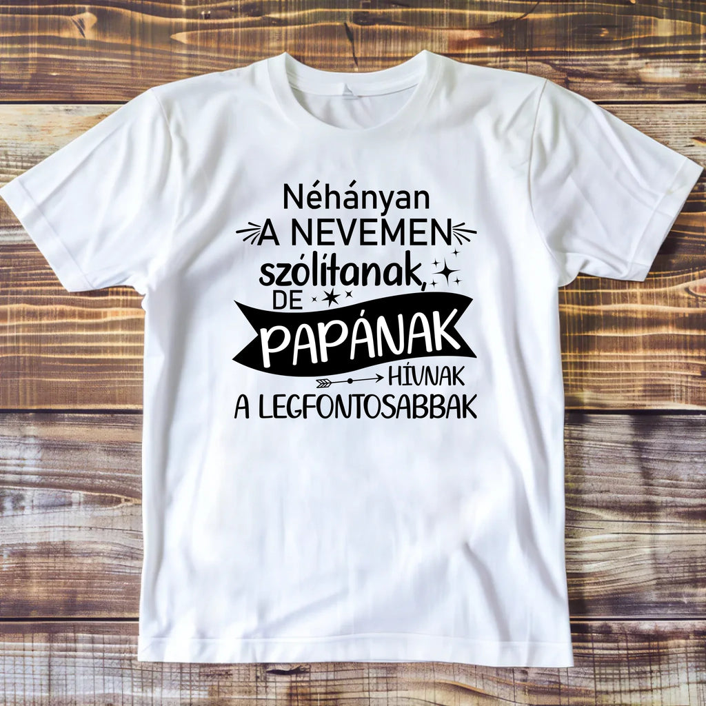 Néhányan a nevemen szólítanak, de papának hívnak a legfontosabbak egyedi póló papának - Ajándékverzum